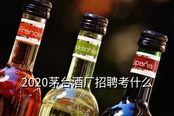 2020茅臺(tái)酒廠招聘考什么