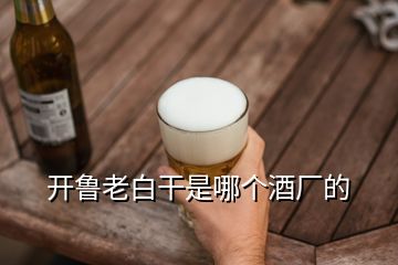 開魯老白干是哪個酒廠的