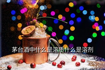 茅臺酒中什么是溶質什么是溶劑