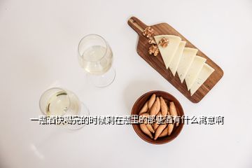 一瓶酒快喝完的時(shí)候剩在瓶里的那些酒有什么寓意啊