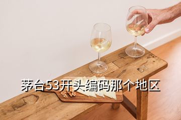 茅臺53開頭編碼那個地區(qū)