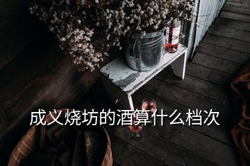 成義燒坊的酒算什么檔次