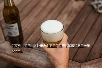 我買(mǎi)到一瓶四川省滬卅市曲灑三廠生產(chǎn)的國(guó)藏珍品三十年5oomL