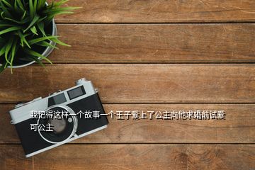 我記得這樣一個(gè)故事一個(gè)王子愛上了公主向他求婚前試愛可公主