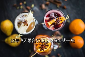 18年飛天茅臺(tái)53度回收多少錢一瓶