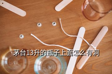 茅臺(tái)13升的瓶子上面怎么有洞