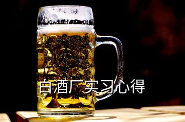 白酒廠實(shí)習(xí)心得