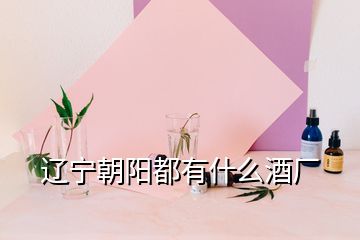 遼寧朝陽都有什么酒廠