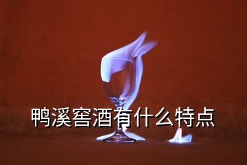 鴨溪窖酒有什么特點(diǎn)