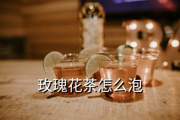 玫瑰花茶怎么泡