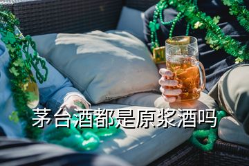 茅臺(tái)酒都是原漿酒嗎