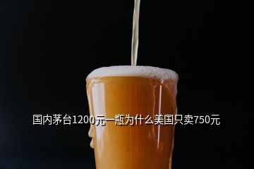 國(guó)內(nèi)茅臺(tái)1200元一瓶為什么美國(guó)只賣750元