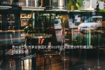 貴州省仁懷市茅臺(tái)鎮(zhèn)國(guó)禮酒業(yè)03年紅雙喜酒30年珍藏品現(xiàn)在值多少錢