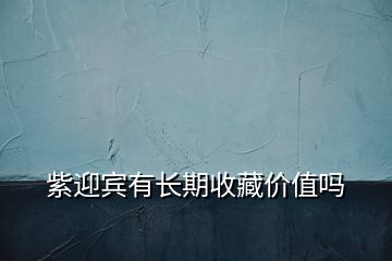 紫迎賓有長(zhǎng)期收藏價(jià)值嗎