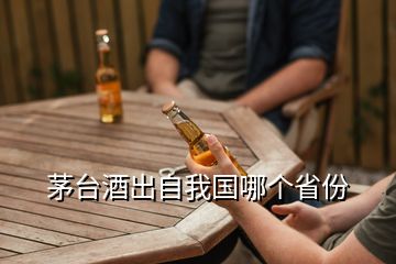 茅臺酒出自我國哪個省份