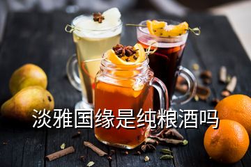 淡雅國緣是純糧酒嗎