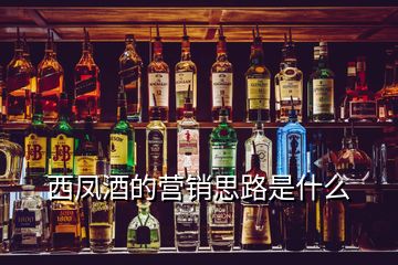 西鳳酒的營銷思路是什么