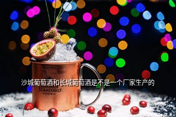 沙城葡萄酒和長城葡萄酒是不是一個(gè)廠家生產(chǎn)的