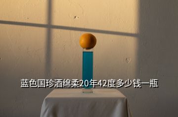 藍色國珍酒綿柔20年42度多少錢一瓶