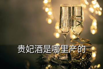 貴妃酒是哪里產(chǎn)的