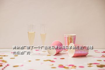 黃臺酒廠做了一個廣告北有黃臺南有茅臺可是廣告播出后酒廠的