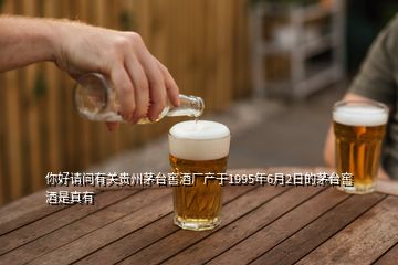 你好請問有關貴州茅臺窖酒廠產(chǎn)于1995年6月2日的茅臺窖酒是真有