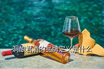 洞釀君酒的品牌定義是什么