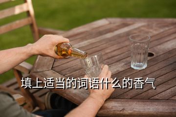 填上適當(dāng)?shù)脑~語什么的香氣