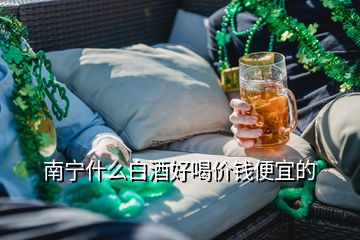 南寧什么白酒好喝價(jià)錢便宜的