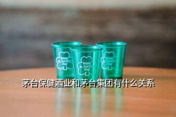 茅臺保健酒業(yè)和茅臺集團有什么關(guān)系