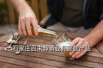 石家莊百末醇酒業(yè)有哪些產(chǎn)品