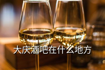 大慶酒吧在什么地方