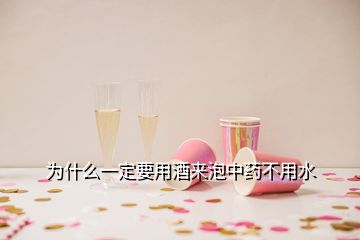 為什么一定要用酒來泡中藥不用水