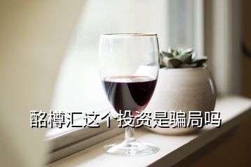 酩樽匯這個(gè)投資是騙局嗎