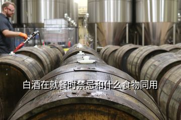 白酒在就餐時(shí)禁忌和什么食物同用