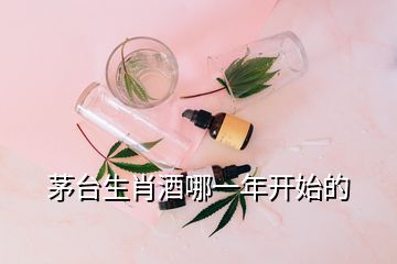 茅臺生肖酒哪一年開始的