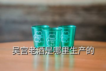 吳宮老酒是哪里生產(chǎn)的