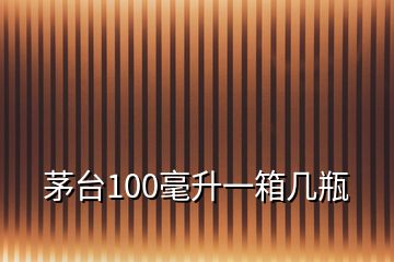 茅臺100毫升一箱幾瓶