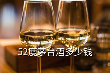 52度茅臺酒多少錢