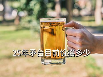 25年矛臺(tái)目前價(jià)格多少