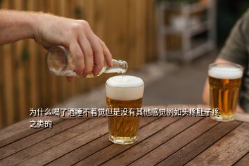 為什么喝了酒睡不著覺(jué)但是沒(méi)有其他感覺(jué)例如頭疼肚子疼之類的