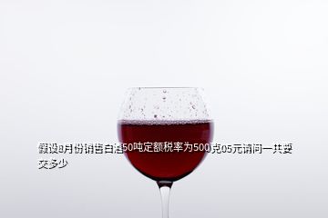 假設(shè)8月份銷售白酒50噸定額稅率為500克05元請問一共要交多少