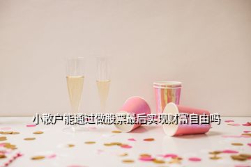 小散戶(hù)能通過(guò)做股票最后實(shí)現(xiàn)財(cái)富自由嗎