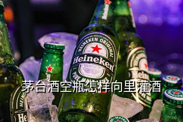 茅臺酒空瓶怎樣向里灌酒