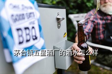 茅臺鎮(zhèn)五星酒廠的酒水怎么樣