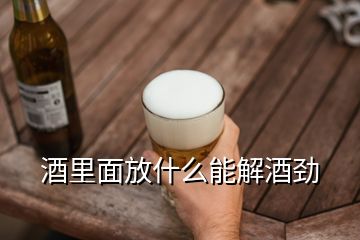 酒里面放什么能解酒勁