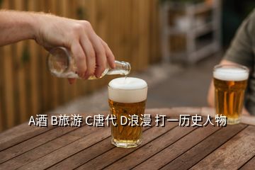 A酒 B旅游 C唐代 D浪漫 打一歷史人物