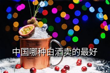 中國(guó)哪種白酒賣的最好