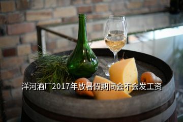 洋河酒廠2017年放暑假期間會不會發(fā)工資