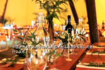 中國瀘州大不同酒業(yè)有限公司和瀘州江南酒業(yè)有限公司是什么關(guān)系